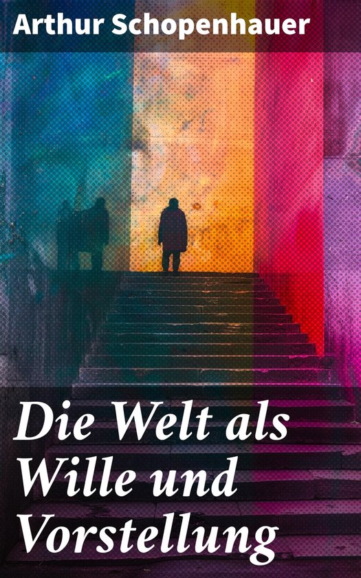 Arthur Schopenhauer's 'Die Welt als Wille und Vorstellung' met een silhouet van een persoon op een trap, tegen een regenboogkleurige achtergrond.