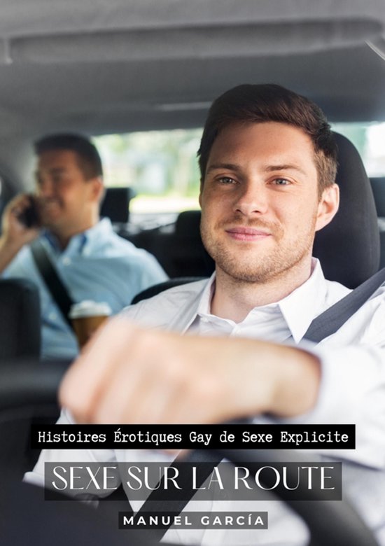 Collection d'Histoires Érotiques Gay en Français pour Adultes. Sexe Explicite pour Hommes Homosexuels et Bisexuels. Intrigues de Désir et de Passion. Fantasmes non Censurés. Interdit aux Mineurs. 7 - Sexe sur la Route