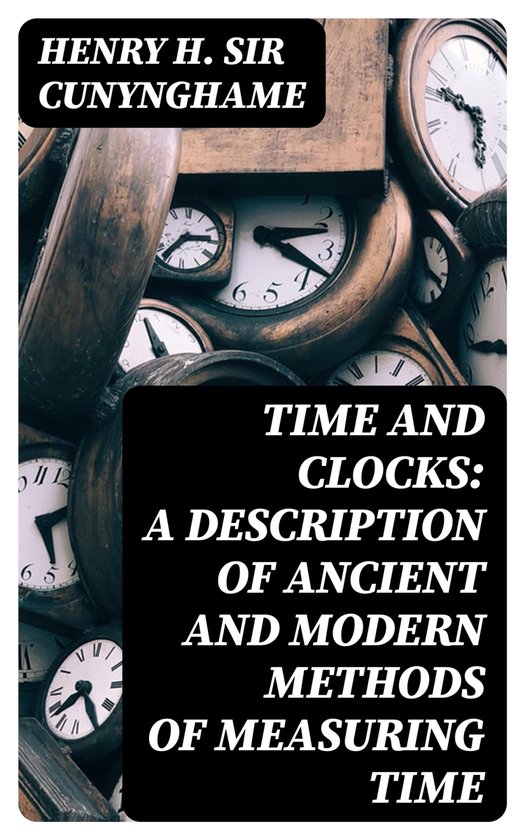 Time and Clocks A Description of Ancient and Modern Methods of