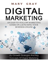 Digital Marketing: An Easy-to-follow Marketing Guide On Launching Your Business Online (A-z Growth Strategies and Key Concepts Of Digital Marketing)