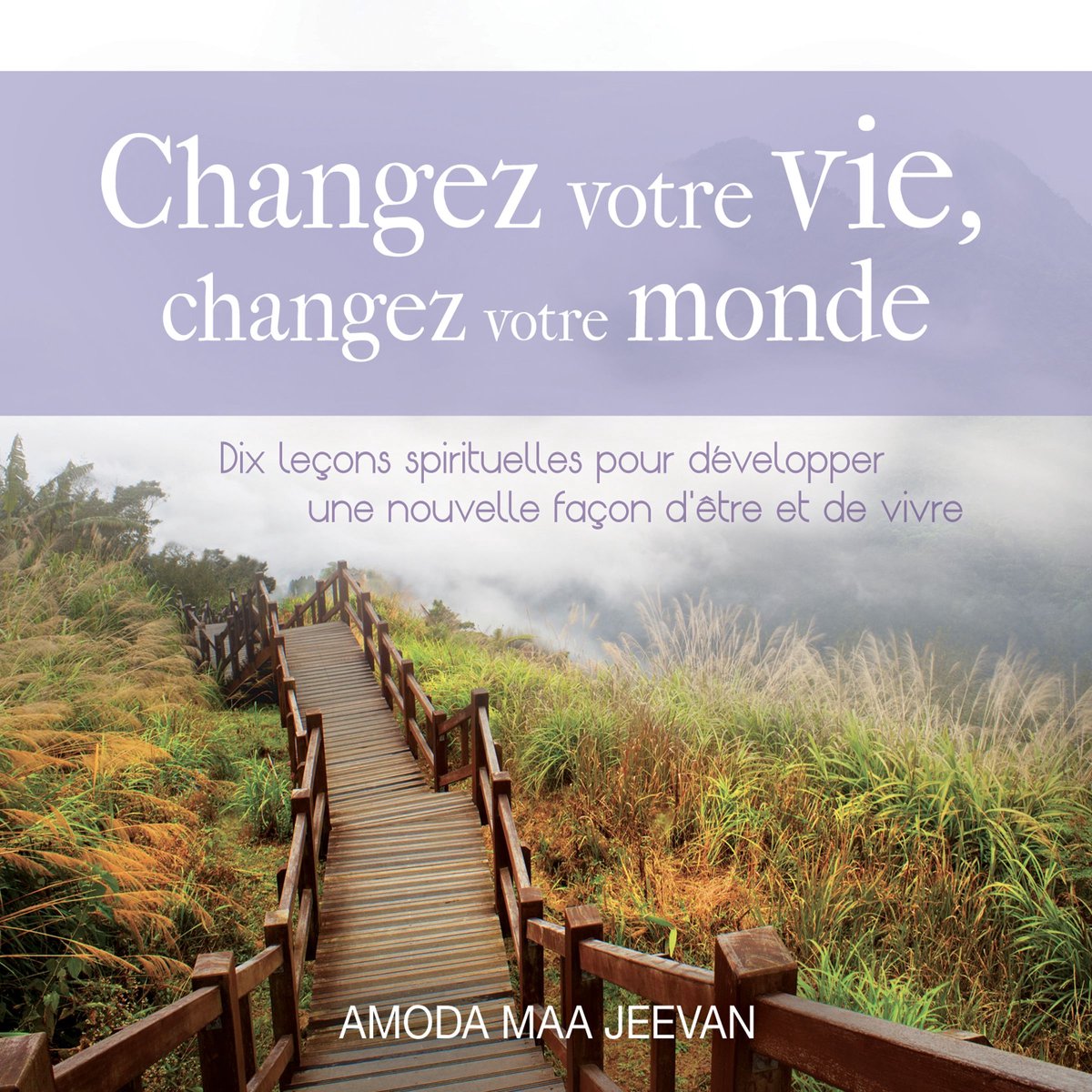 Changez votre vie, changez votre monde : Dix leçons spirituelles pour développer une nouvelle façon d'être et de vivre - Amoda Maa Jeevan