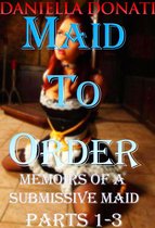 Maid To Order: Memoirs Of A Submissive Maid - Parts 1-3: Meeting Her Mistress, Box of Delights, Her Master's Return