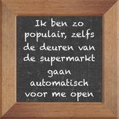 Wijsheden op krijtbord tegel over Thuis met spreuk :Ik ben zo populair zelfs de deuren van de supermarkt gaan automatisch voor me open