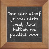 Wijsheden op krijtbord tegel over Politiek met spreuk :Doe niet alsof je van niets weet daar hebben we politici voor