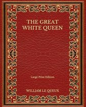 The Great White Queen - Large Print Edition