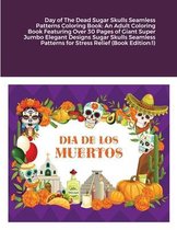 Day of The Dead Sugar Skulls Seamless Patterns Coloring Book: An Adult Coloring Book Featuring Over 30 Pages of Giant Super Jumbo Elegant Designs Sugar Skulls Seamless Patterns for