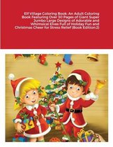 Elf Village Coloring Book: An Adult Coloring Book Featuring Over 30 Pages of Giant Super Jumbo Large Designs of Adorable and Whimsical Elves Full of Holiday Fun and Christmas Cheer