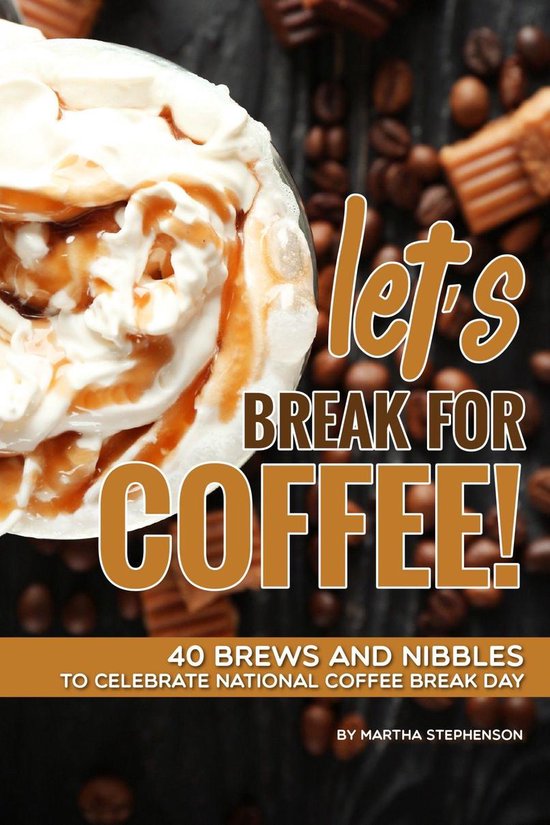 Let's Break for Coffee! 40 Brews and Nibbles to Celebrate National Coffee Break Day...