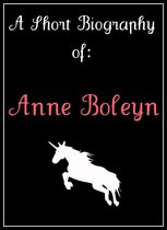 Anne Boleyn: A Short Biography
