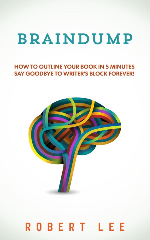 De cover van het boek "BRAINDUMP" toont een gestileerd brein, opgebouwd uit kleurrijke, in elkaar geweven linten. De tekst "HOW TO OUTLINE YOUR BOOK IN 5 MINUTES SAY GOODBYE TO WRITER'S BLOCK FOREVER!" staat boven het brein.