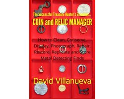 The Successful Treasure Hunter's Essential Coin and Relic Manager: How to Clean, Conserve, Display, Photograph, Repair, Restore, Replicate and Store Metal Detecting Finds