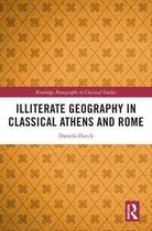 Routledge Monographs in Classical Studies - Illiterate Geography in Classical Athens and Rome