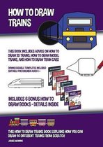 How to Draw Trains (This Book Includes Advice on How to Draw 3D Trains, How to Draw Model Trains, and How to Draw Train Cars)