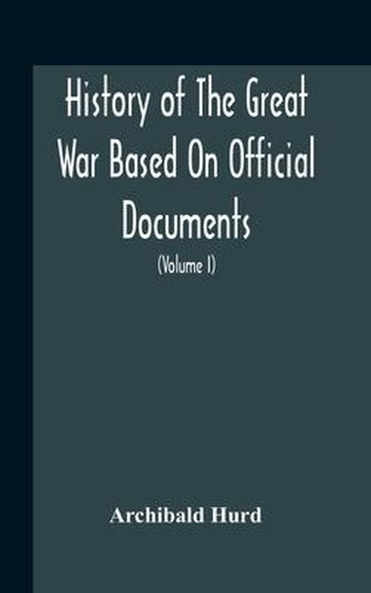 History Of The Great War Based On Official Documents By Direction Of The Historical Section Of The Committee Of Imperial Defence The Merchant Navy (Volume I) - Archibald Hurd