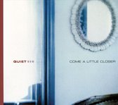 Quiet Now: Come A Little Closer