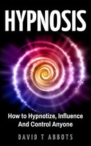 Hypnosis How to Hypnotize, Influence And Control Anyone