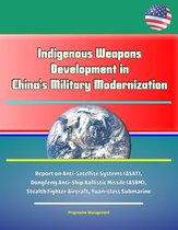 Indigenous Weapons Development in China's Military Modernization - Report on Anti-Satellite Systems (ASAT), Dongfeng Anti-Ship Ballistic Missile (ASBM), Stealth Fighter Aircraft, Yuan-class Submarine