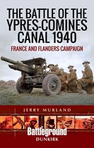 Battleground Dunkirk - The Battle of the Ypres-Comines Canal 1940