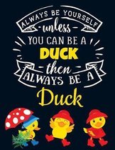 Always Be Yourself Unless You Can Be a Duck Then Always Be a Duck