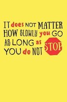 It Does Not Matter How Slowly You Go As Long As You Do Not Stop