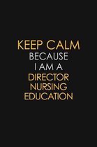Keep Calm Because I Am A Director Nursing Education