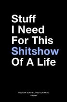 Stuff I Need For This Shitshow Of A Life, Medium Blank Lined Journal, 109 Pages
