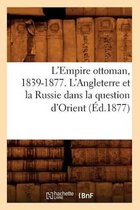 Histoire- L'Empire Ottoman, 1839-1877. l'Angleterre Et La Russie Dans La Question d'Orient (Éd.1877)