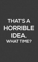 That's A Horrible Idea. What Time?