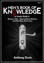 Men's Book of Knowledge - Become a Better Man and Get the Women You Want 1 - Men's Book of Knowledge: A Simple Guide on Being a Man, Approaching Women and Building Attraction