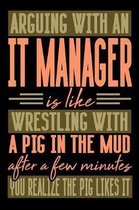 Arguing with an IT MANAGER is like wrestling with a pig in the mud. After a few minutes you realize the pig likes it.
