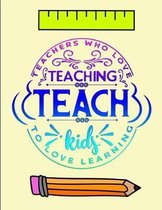 Teachers who love teaching Teach kids to love learning