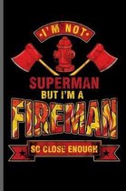 I'm not Superman But i'm a Fireman so close enough