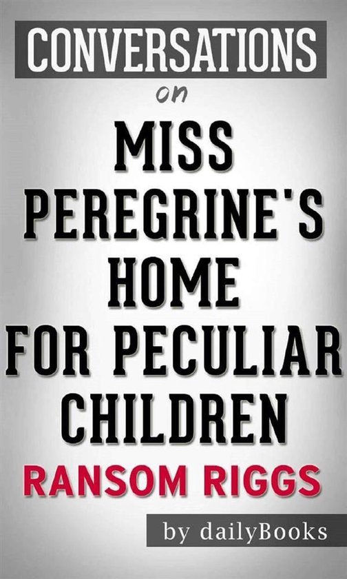 Miss Peregrine's Home for Peculiar Children: by Ransom Riggs Conversation Starters