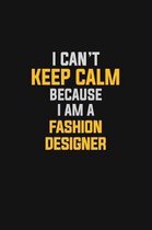 I Can't Keep Calm Because I Am A Fashion Designer