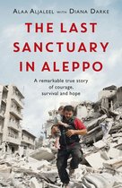 The Last Sanctuary in Aleppo A remarkable true story of courage, hope and survival