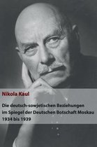 Die deutsch-sowjetischen Beziehungen im Spiegel der Deutschen Botschaft Moskau 1934 bis 1939