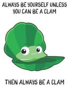 Always Be Yourself Unless You Can Be A Clams Then Always Be A Clams