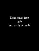 Take away love and our earth is tomb