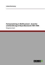 Partisanenkrieg in Weirussland - Anarchie Und Zerstorung Im Raum Baranoviči 1941-1944