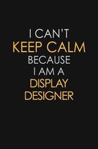 I Can't Keep Calm Because I Am A Display Designer