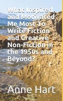 What Inspired and Motivated Me Most To Write Fiction and Creative Non-Fiction in the 1950s and Beyond?