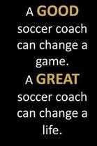 A GOOD soccer coach can change a game. A GREAT soccer coach can change a life.