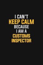 I Can't Keep Calm Because I Am A Customs Inspector