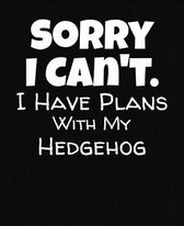 Sorry I Can't I Have Plans With My Hedgehog