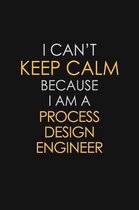 I Can't Keep Calm Because I Am A Process Design Engineer