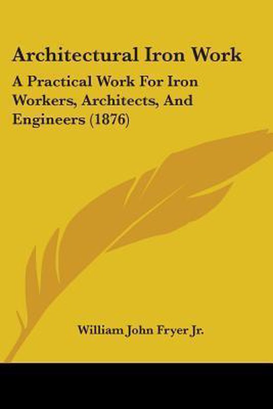 Architectural Iron Work, William John Fryer, Jr. 9781436780667