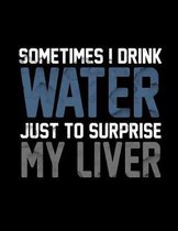 Sometimes I Drink Water Just To Surprise My Liver