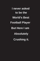 I Never Asked to Be the World's Best Football Player But Here I Am Absolutely Crushing It.