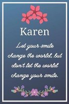 Karen Let your smile change the world, but don't let the world change your smile.