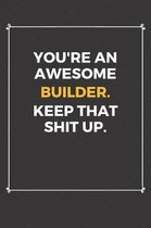 You're An Awesome Builder Keep That Shit Up